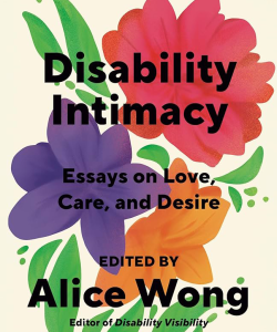 The cover of Disability Intimacy, edited by Alice Wong. The cover features a trio of pink, orange, and purple painted flowers.