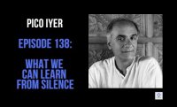 Episode 138: Pico Iyer - What We Can Learn From Silence
