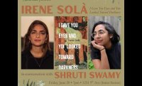 Irene Solá: I Gave You Eyes and You Looked Toward Darkness with Shruti Swamy